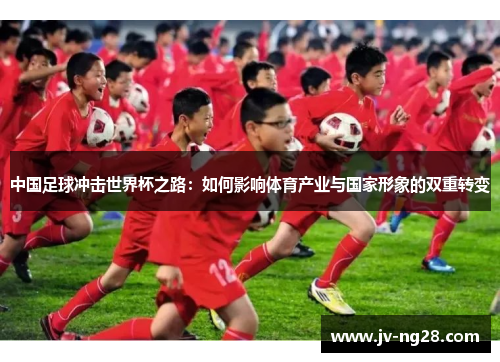 中国足球冲击世界杯之路：如何影响体育产业与国家形象的双重转变