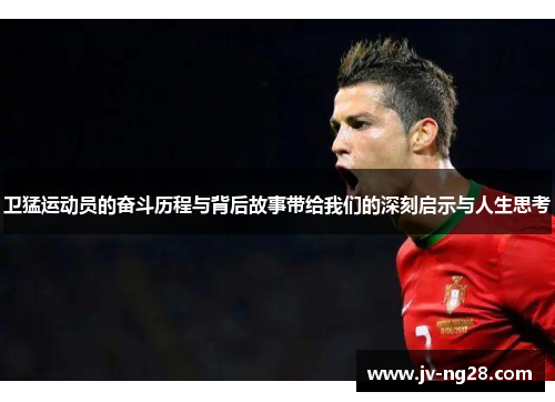 卫猛运动员的奋斗历程与背后故事带给我们的深刻启示与人生思考