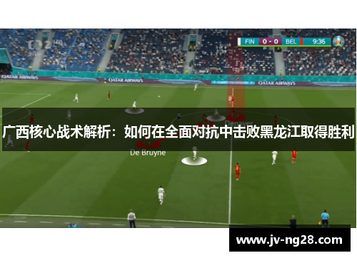 广西核心战术解析：如何在全面对抗中击败黑龙江取得胜利