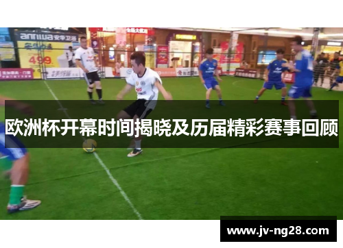 欧洲杯开幕时间揭晓及历届精彩赛事回顾