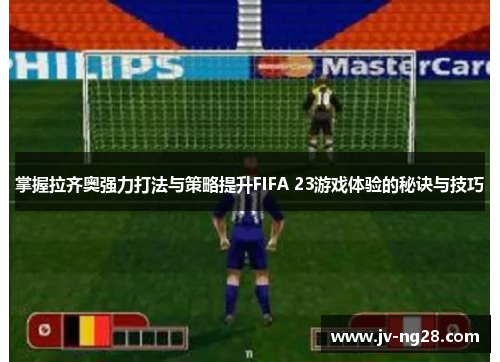 掌握拉齐奥强力打法与策略提升FIFA 23游戏体验的秘诀与技巧