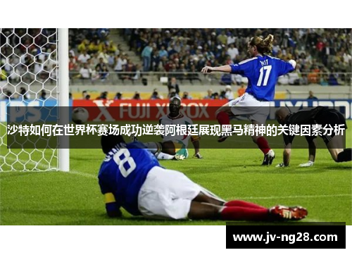 沙特如何在世界杯赛场成功逆袭阿根廷展现黑马精神的关键因素分析