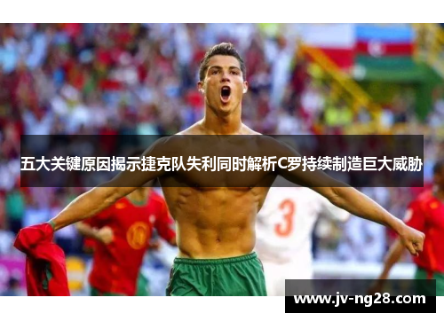 五大关键原因揭示捷克队失利同时解析C罗持续制造巨大威胁