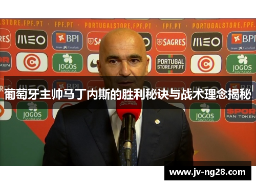 葡萄牙主帅马丁内斯的胜利秘诀与战术理念揭秘