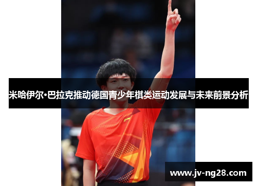 米哈伊尔·巴拉克推动德国青少年棋类运动发展与未来前景分析