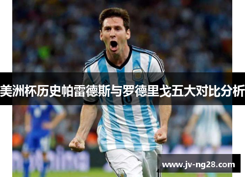 美洲杯历史帕雷德斯与罗德里戈五大对比分析 美洲杯历史帕雷德斯与罗德里戈五大对比分析