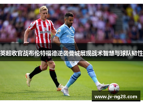 英超收官战布伦特福德逆袭曼城展现战术智慧与球队韧性
