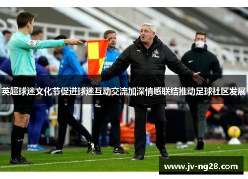 英超球迷文化节促进球迷互动交流加深情感联结推动足球社区发展