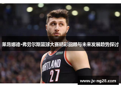莱昂娜德·弗劳尔斯篮球大赛精彩回顾与未来发展趋势探讨