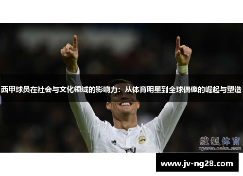 西甲球员在社会与文化领域的影响力：从体育明星到全球偶像的崛起与塑造