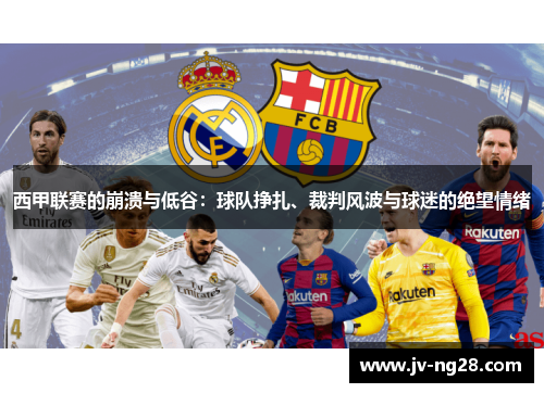 西甲联赛的崩溃与低谷：球队挣扎、裁判风波与球迷的绝望情绪