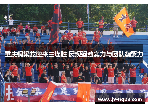 重庆铜梁龙迎来三连胜 展现强劲实力与团队凝聚力
