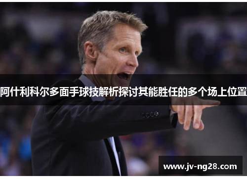 阿什利科尔多面手球技解析探讨其能胜任的多个场上位置