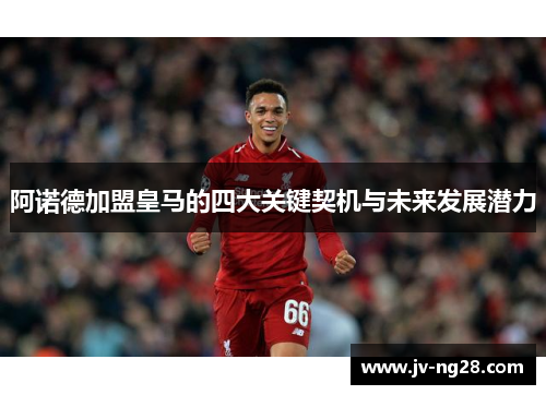 阿诺德加盟皇马的四大关键契机与未来发展潜力 阿诺德加盟皇马的四大关键契机与未来发展潜力