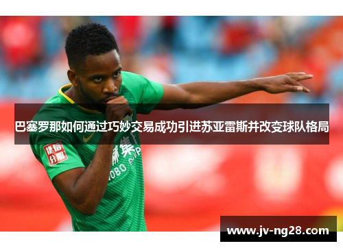 巴塞罗那如何通过巧妙交易成功引进苏亚雷斯并改变球队格局