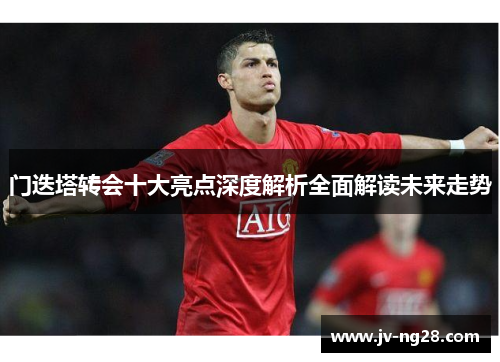 门迭塔转会十大亮点深度解析全面解读未来走势