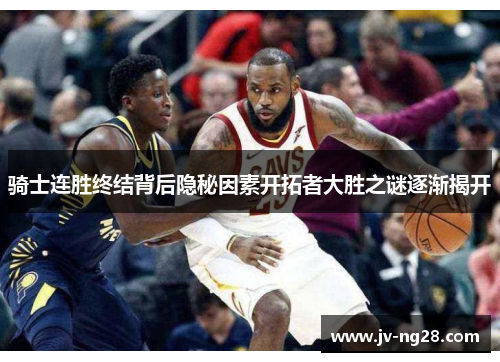 骑士连胜终结背后隐秘因素开拓者大胜之谜逐渐揭开 骑士连胜终结背后隐秘因素开拓者大胜之谜逐渐揭开