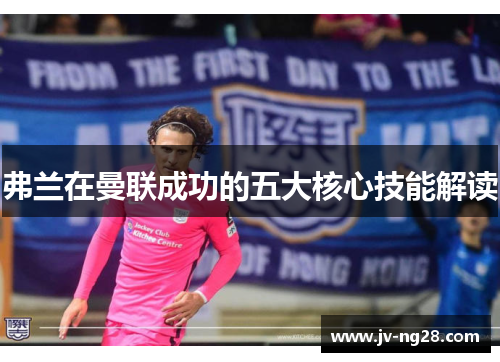 弗兰在曼联成功的五大核心技能解读