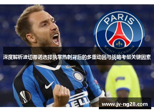 深度解析波切蒂诺选择执掌热刺背后的多重动因与战略考量关键因素