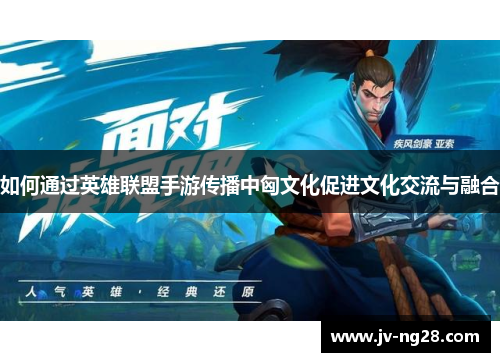 如何通过英雄联盟手游传播中匈文化促进文化交流与融合