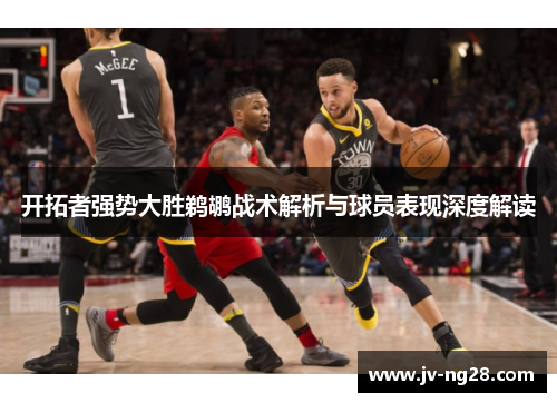 开拓者强势大胜鹈鹕战术解析与球员表现深度解读 开拓者强势大胜鹈鹕战术解析与球员表现深度解读