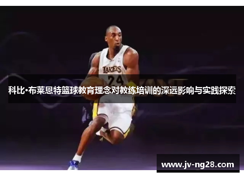 科比·布莱恩特篮球教育理念对教练培训的深远影响与实践探索 科比·布莱恩特篮球教育理念对教练培训的深远影响与实践探索
