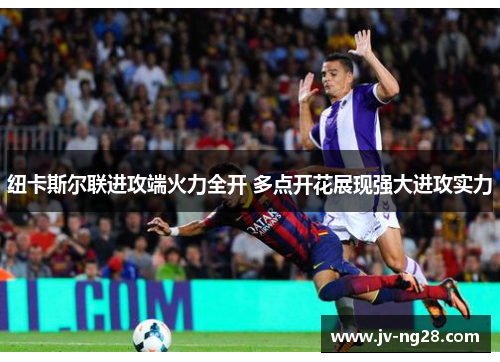 纽卡斯尔联进攻端火力全开 多点开花展现强大进攻实力