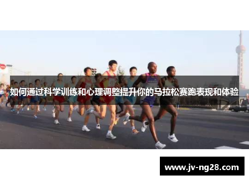 如何通过科学训练和心理调整提升你的马拉松赛跑表现和体验