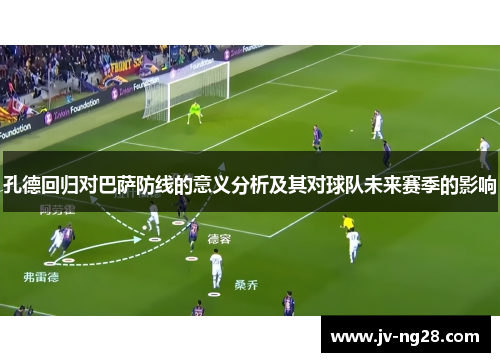 孔德回归对巴萨防线的意义分析及其对球队未来赛季的影响 孔德回归对巴萨防线的意义分析及其对球队未来赛季的影响