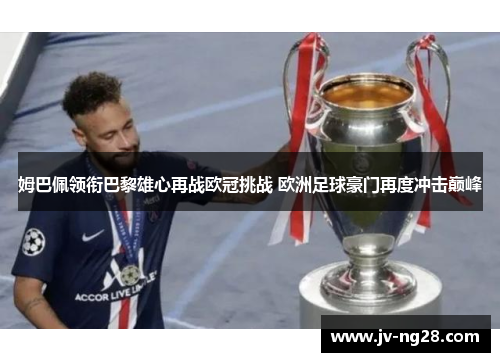 姆巴佩领衔巴黎雄心再战欧冠挑战 欧洲足球豪门再度冲击巅峰