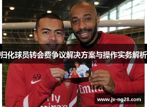 归化球员转会费争议解决方案与操作实务解析 归化球员转会费争议解决方案与操作实务解析