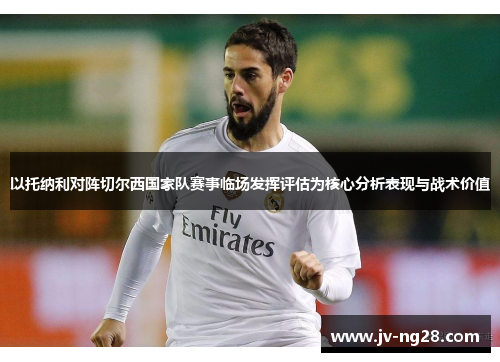 以托纳利对阵切尔西国家队赛事临场发挥评估为核心分析表现与战术价值 以托纳利对阵切尔西国家队赛事临场发挥评估为核心分析表现与战术价值