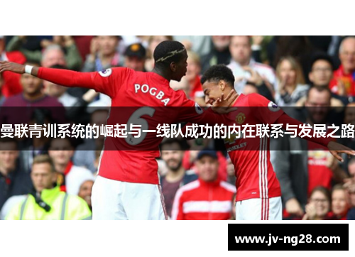 曼联青训系统的崛起与一线队成功的内在联系与发展之路
