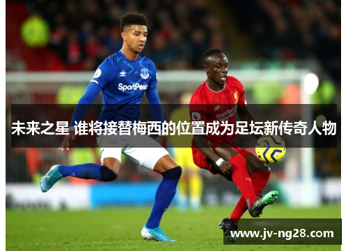 未来之星 谁将接替梅西的位置成为足坛新传奇人物