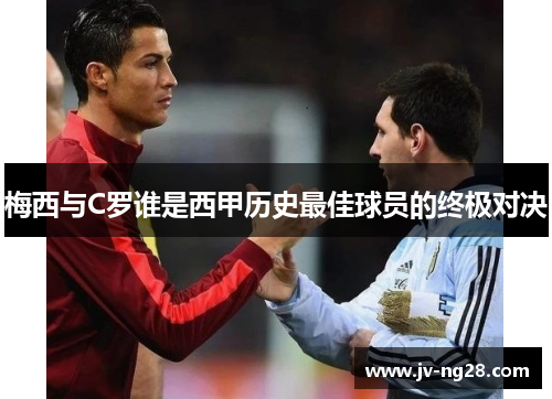 梅西与C罗谁是西甲历史最佳球员的终极对决
