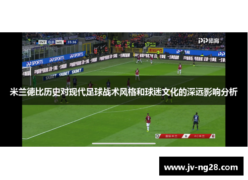 米兰德比历史对现代足球战术风格和球迷文化的深远影响分析