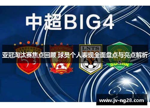 亚冠淘汰赛焦点回顾 球员个人表现全面盘点与亮点解析