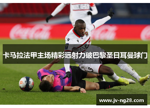 卡马拉法甲主场精彩远射力破巴黎圣日耳曼球门