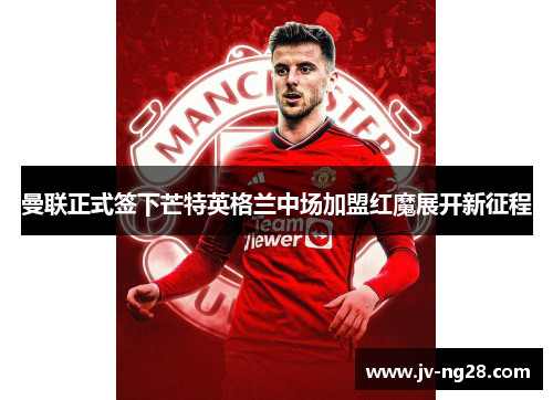曼联正式签下芒特英格兰中场加盟红魔展开新征程