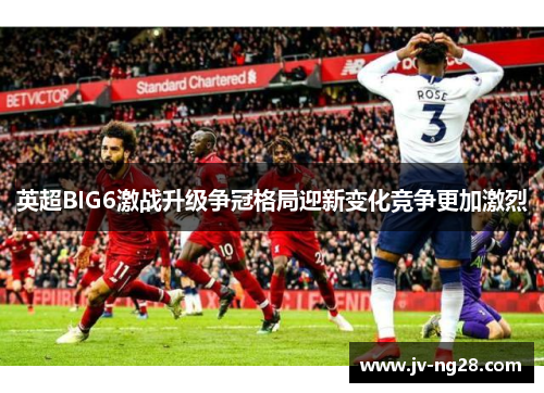 英超BIG6激战升级争冠格局迎新变化竞争更加激烈
