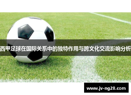 西甲足球在国际关系中的独特作用与跨文化交流影响分析