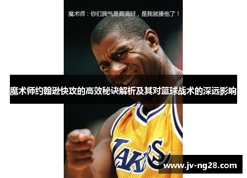 魔术师约翰逊快攻的高效秘诀解析及其对篮球战术的深远影响 魔术师约翰逊快攻的高效秘诀解析及其对篮球战术的深远影响