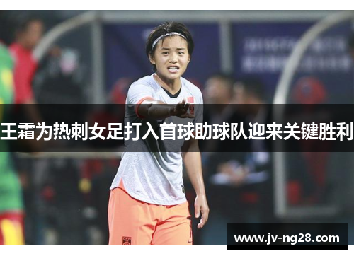 王霜为热刺女足打入首球助球队迎来关键胜利 王霜为热刺女足打入首球助球队迎来关键胜利