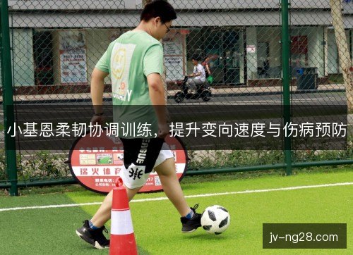 小基恩柔韧协调训练，提升变向速度与伤病预防